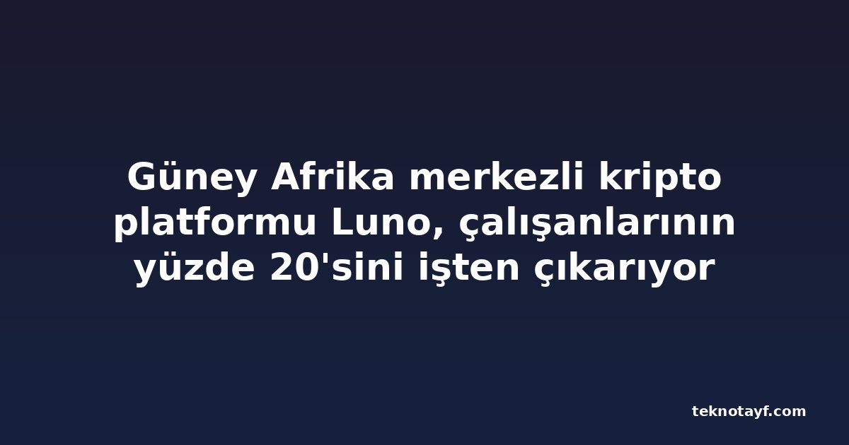 Güney Afrika merkezli kripto platformu Luno, çalışanlarının yüzde 20'sini işten çıkarıyor