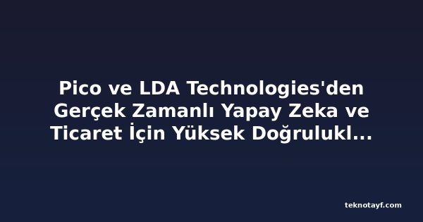 Pico ve LDA Technologies'den Gerçek Zamanlı Yapay Zeka ve Ticaret İçin Yüksek Doğruluklu Veri Ortaklığı