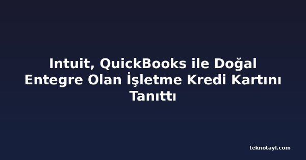 Intuit, QuickBooks ile Doğal Entegre Olan İşletme Kredi Kartını Tanıttı