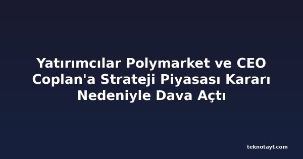 Yatırımcılar Polymarket ve CEO Coplan'a Strateji Piyasası Kararı Nedeniyle Dava Açtı
