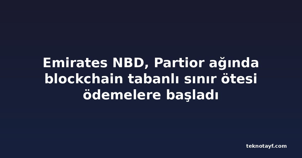Emirates NBD, Partior ağında blockchain tabanlı sınır ötesi ödemelere başladı