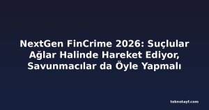 NextGen FinCrime 2026: Suçlular Ağlar Halinde Hareket Ediyor, Savunmacılar da Öyle Yapmalı