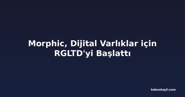 Morphic, Dijital Varlıklar için RGLTD'yi Başlattı