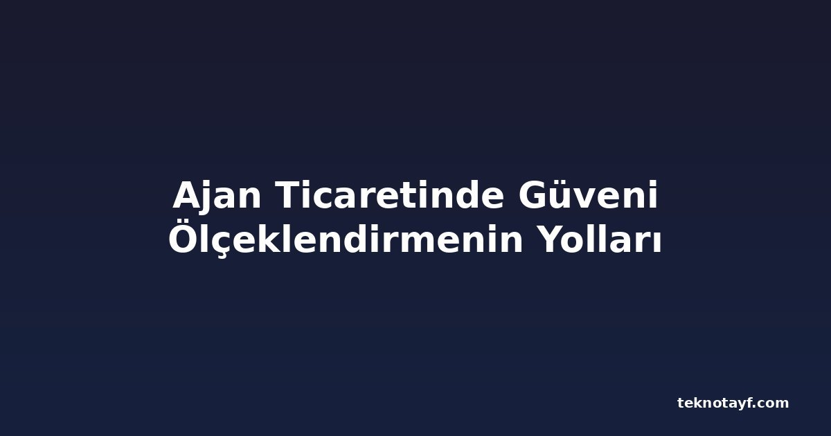 Ajan Ticaretinde Güveni Ölçeklendirmenin Yolları