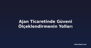 Ajan Ticaretinde Güveni Ölçeklendirmenin Yolları