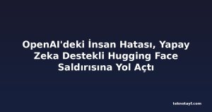 OpenAI'deki İnsan Hatası, Yapay Zeka Destekli Hugging Face Saldırısına Yol Açtı