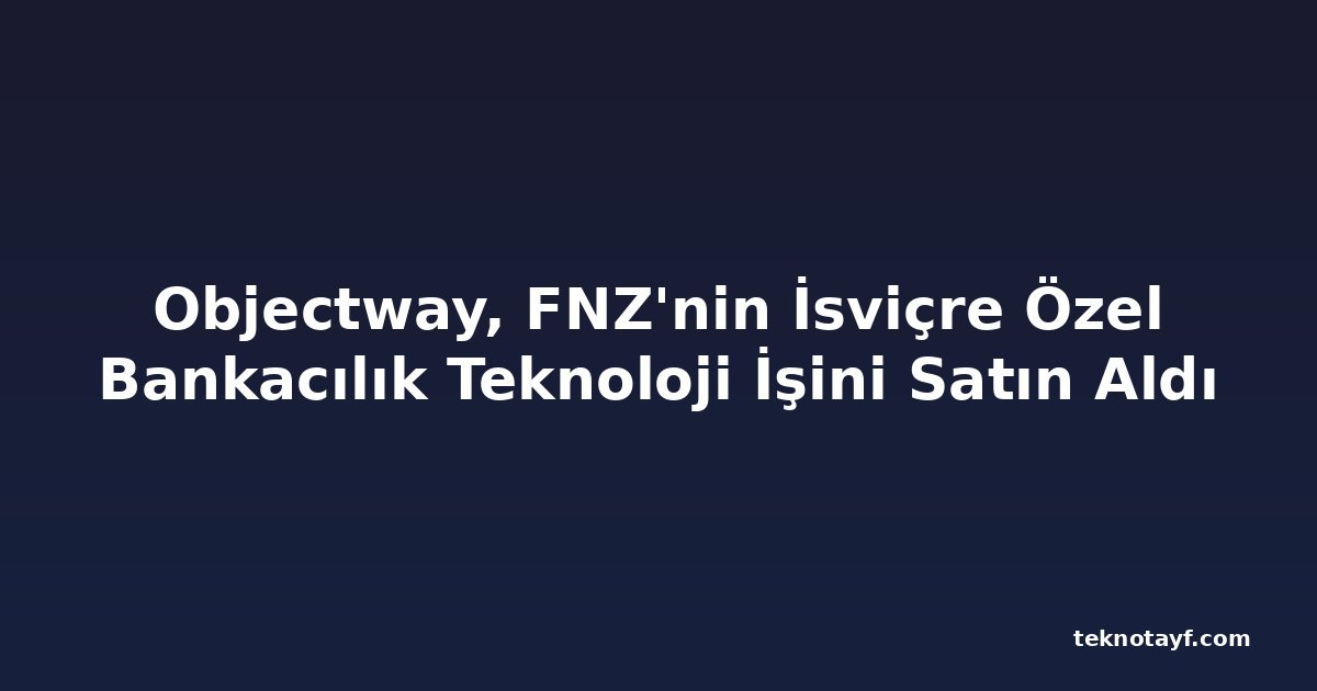 Objectway, FNZ'nin İsviçre Özel Bankacılık Teknoloji İşini Satın Aldı