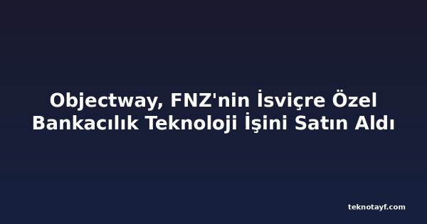 Objectway, FNZ'nin İsviçre Özel Bankacılık Teknoloji İşini Satın Aldı