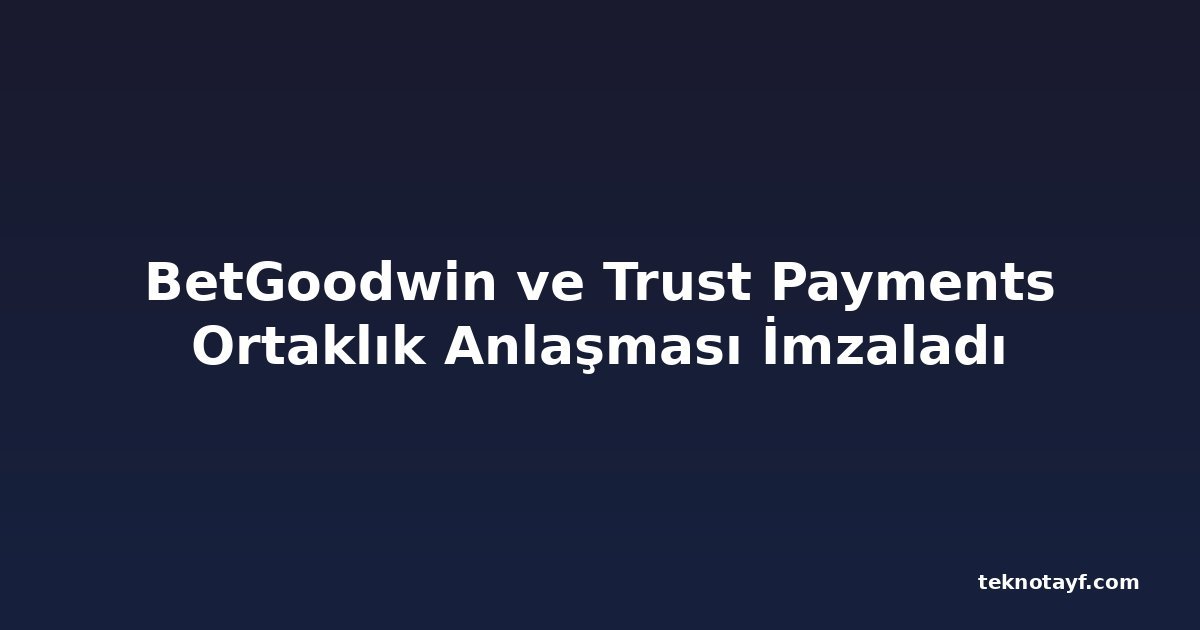 BetGoodwin ve Trust Payments Ortaklık Anlaşması İmzaladı