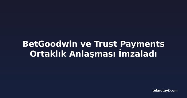 BetGoodwin ve Trust Payments Ortaklık Anlaşması İmzaladı