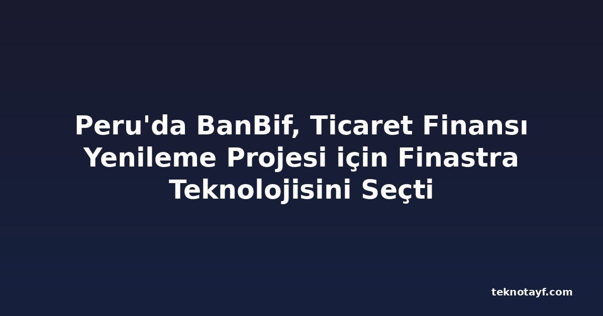 Peru'da BanBif, Ticaret Finansı Yenileme Projesi için Finastra Teknolojisini Seçti