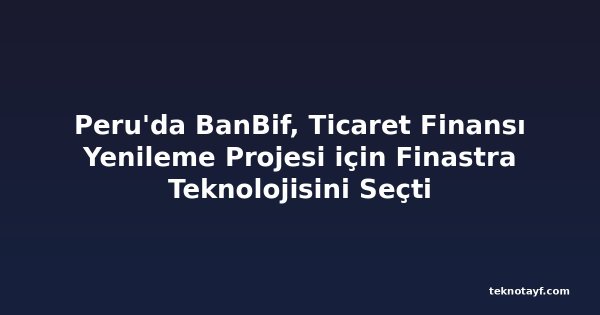 Peru'da BanBif, Ticaret Finansı Yenileme Projesi için Finastra Teknolojisini Seçti