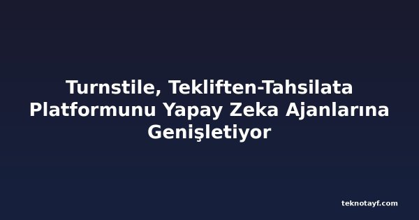 Turnstile, Tekliften-Tahsilata Platformunu Yapay Zeka Ajanlarına Genişletiyor