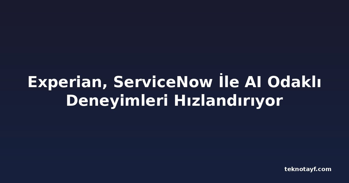 Experian, ServiceNow İle AI Odaklı Deneyimleri Hızlandırıyor