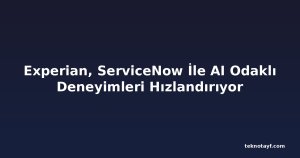 Experian, ServiceNow İle AI Odaklı Deneyimleri Hızlandırıyor