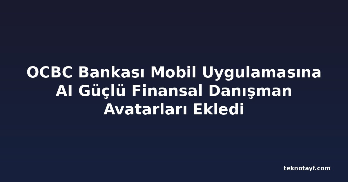 OCBC Bankası Mobil Uygulamasına AI Güçlü Finansal Danışman Avatarları Ekledi