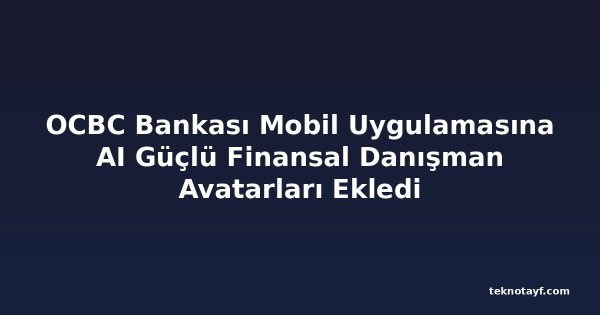 OCBC Bankası Mobil Uygulamasına AI Güçlü Finansal Danışman Avatarları Ekledi