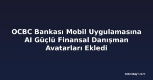 OCBC Bankası Mobil Uygulamasına AI Güçlü Finansal Danışman Avatarları Ekledi
