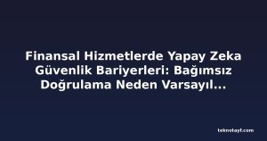 Finansal Hizmetlerde Yapay Zeka Güvenlik Bariyerleri: Bağımsız Doğrulama Neden Varsayılamaz?