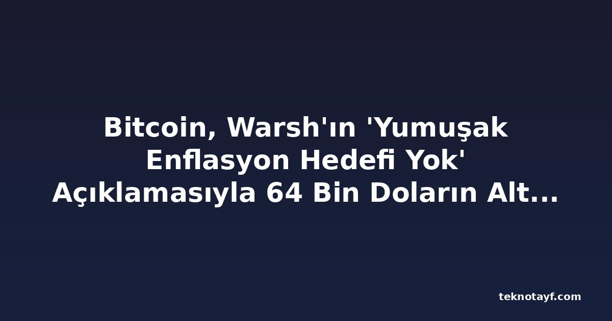Bitcoin, Warsh'ın 'Yumuşak Enflasyon Hedefi Yok' Açıklamasıyla 64 Bin Doların Altına Geriledi