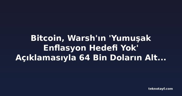Bitcoin, Warsh'ın 'Yumuşak Enflasyon Hedefi Yok' Açıklamasıyla 64 Bin Doların Altına Geriledi