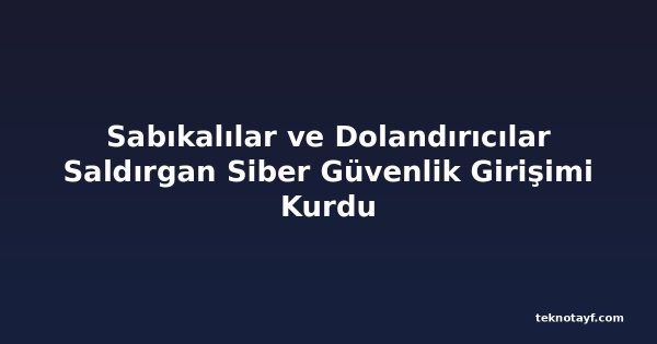 Sabıkalılar ve Dolandırıcılar Saldırgan Siber Güvenlik Girişimi Kurdu