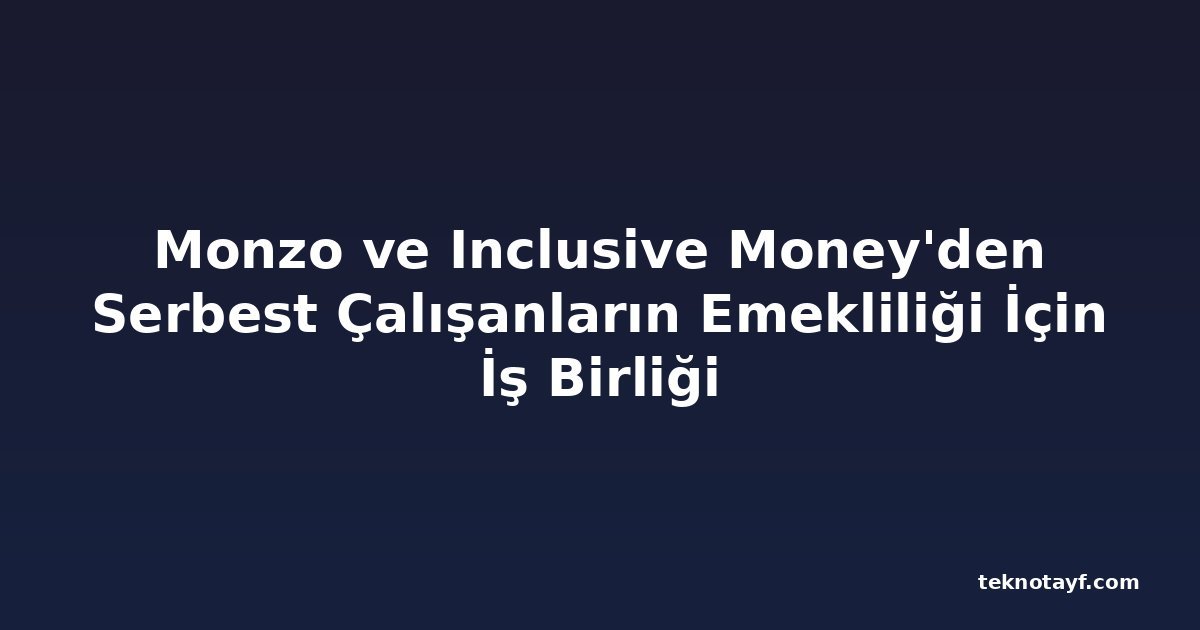Monzo ve Inclusive Money'den Serbest Çalışanların Emekliliği İçin İş Birliği