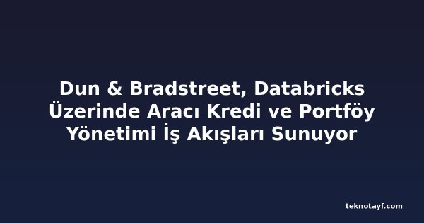 Dun & Bradstreet, Databricks Üzerinde Aracı Kredi ve Portföy Yönetimi İş Akışları Sunuyor
