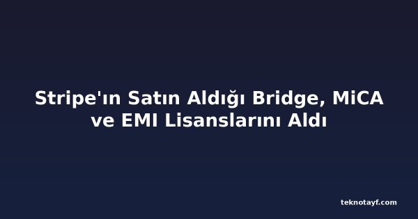 Stripe'ın Satın Aldığı Bridge, MiCA ve EMI Lisanslarını Aldı