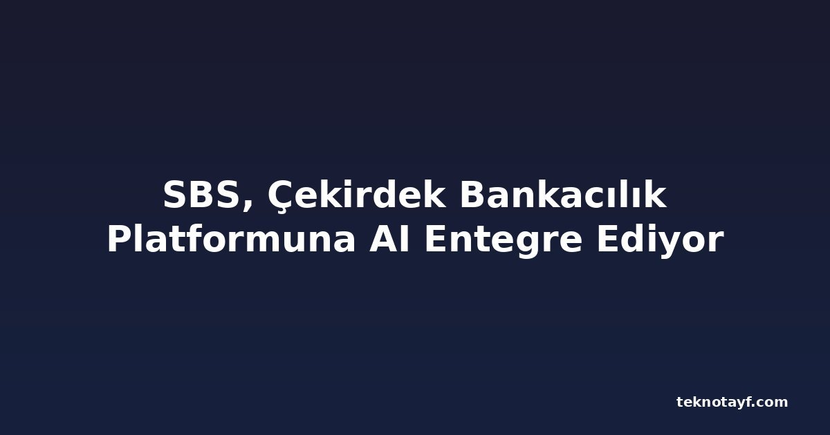 SBS, Çekirdek Bankacılık Platformuna AI Entegre Ediyor
