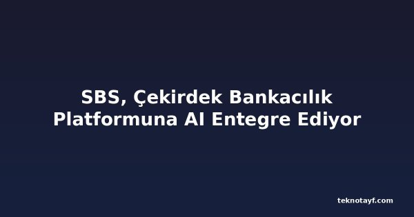 SBS, Çekirdek Bankacılık Platformuna AI Entegre Ediyor