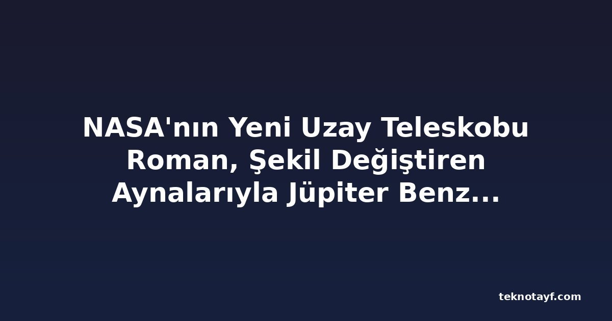 NASA'nın Yeni Uzay Teleskobu Roman, Şekil Değiştiren Aynalarıyla Jüpiter Benzeri Gezegenleri Görüntüleyebilecek