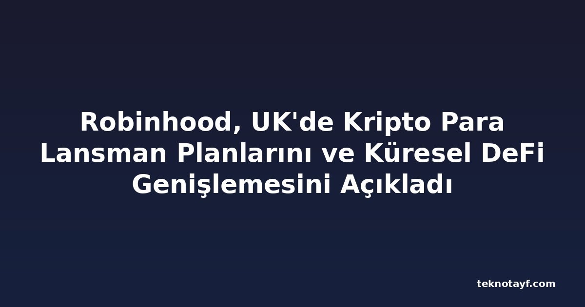 Robinhood, UK'de Kripto Para Lansman Planlarını ve Küresel DeFi Genişlemesini Açıkladı