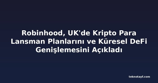 Robinhood, UK'de Kripto Para Lansman Planlarını ve Küresel DeFi Genişlemesini Açıkladı