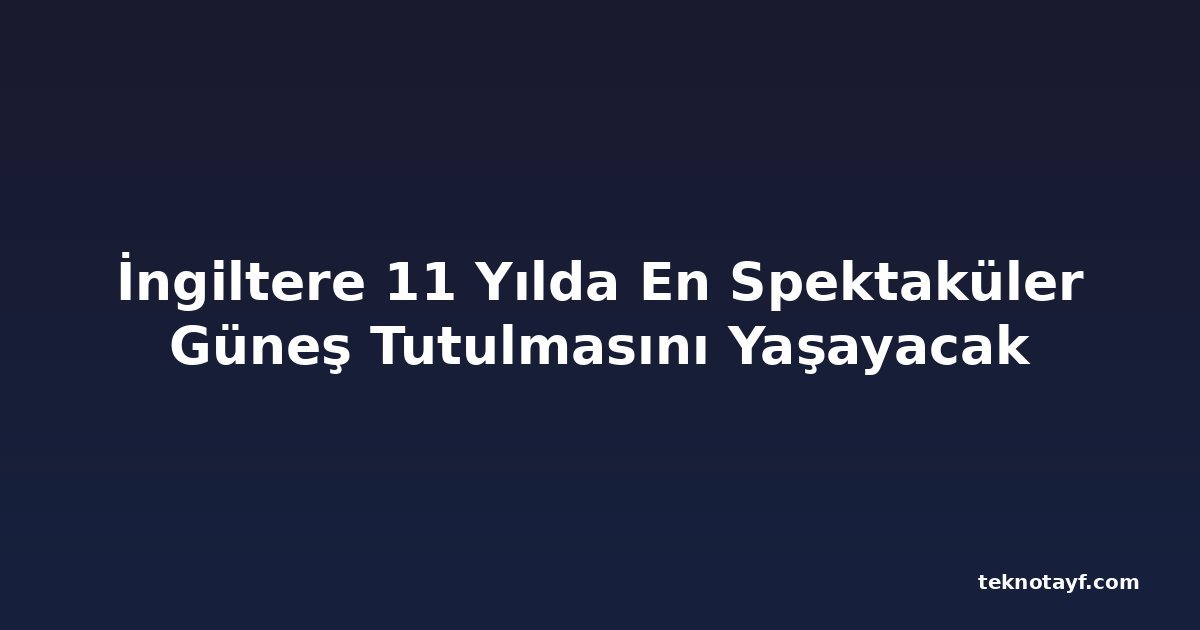 İngiltere 11 Yılda En Spektaküler Güneş Tutulmasını Yaşayacak
