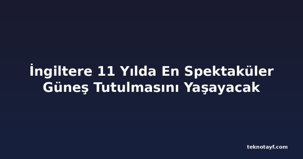 İngiltere 11 Yılda En Spektaküler Güneş Tutulmasını Yaşayacak