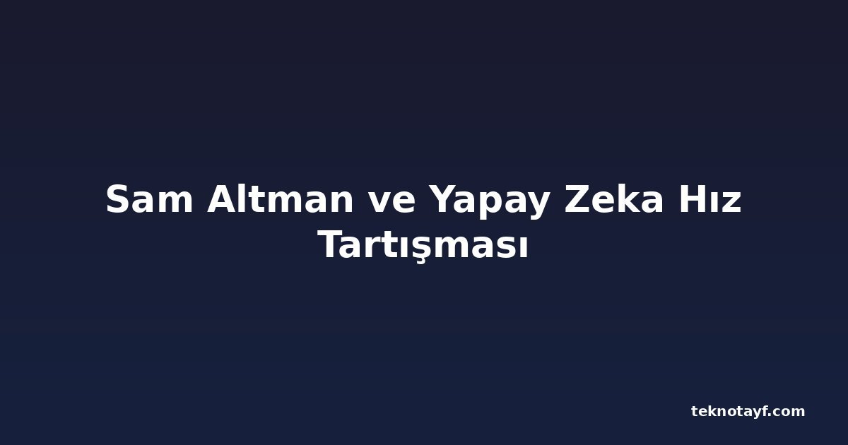 Sam Altman ve Yapay Zeka Hız Tartışması