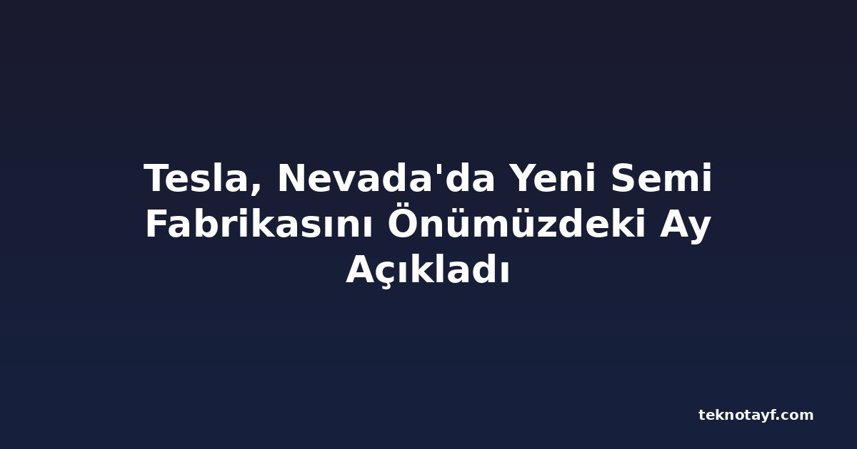 Tesla, Nevada'da Yeni Semi Fabrikasını Önümüzdeki Ay Açıkladı
