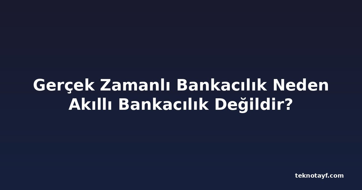 Gerçek Zamanlı Bankacılık Neden Akıllı Bankacılık Değildir?