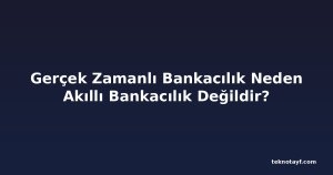 Gerçek Zamanlı Bankacılık Neden Akıllı Bankacılık Değildir?