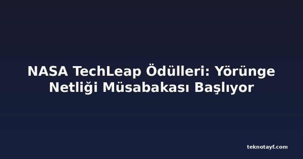 NASA TechLeap Ödülleri: Yörünge Netliği Müsabakası Başlıyor