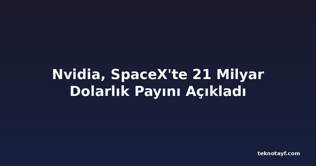 Nvidia, SpaceX'te 21 Milyar Dolarlık Payını Açıkladı