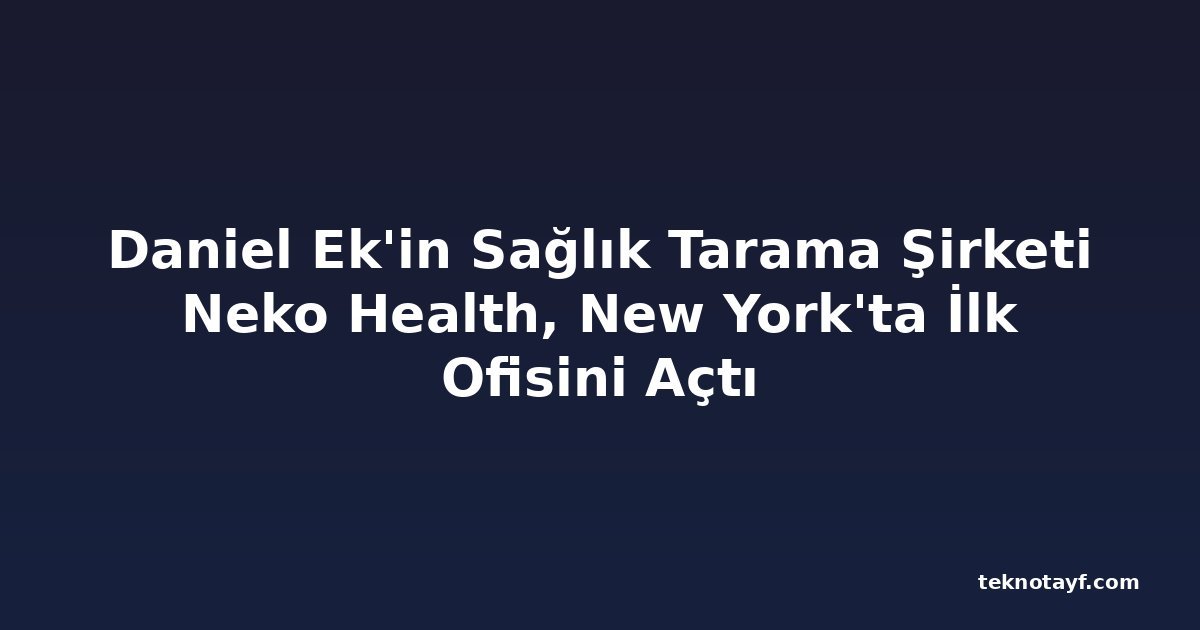Daniel Ek'in Sağlık Tarama Şirketi Neko Health, New York'ta İlk Ofisini Açtı
