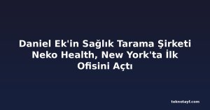Daniel Ek'in Sağlık Tarama Şirketi Neko Health, New York'ta İlk Ofisini Açtı