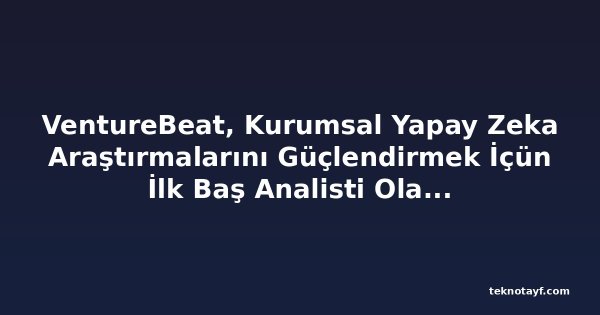 VentureBeat, Kurumsal Yapay Zeka Araştırmalarını Güçlendirmek İçün İlk Baş Analisti Olarak Rob Strechay'ı Atadı
