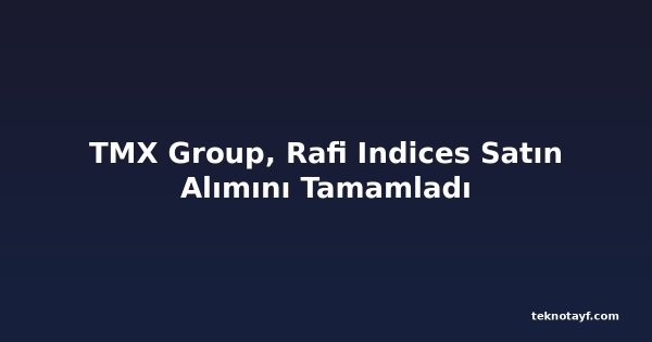 TMX Group, Rafi Indices Satın Alımını Tamamladı