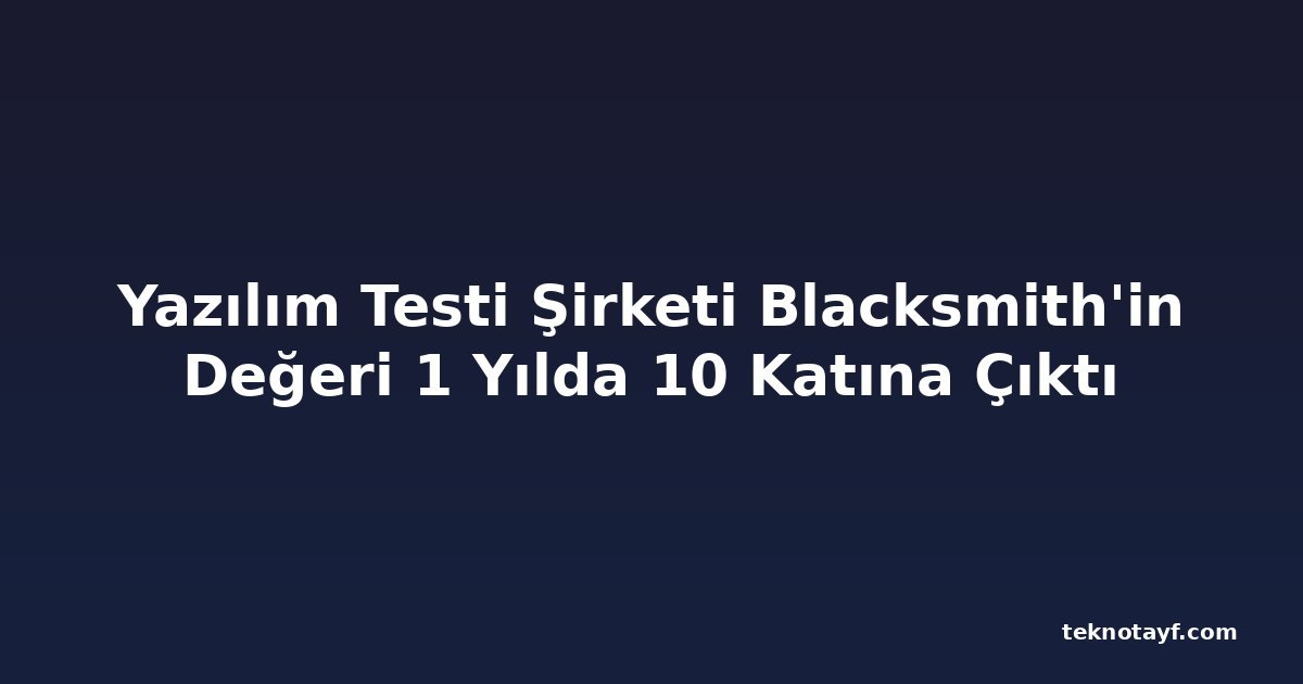 Yazılım Testi Şirketi Blacksmith'in Değeri 1 Yılda 10 Katına Çıktı