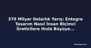 370 Milyar Dolarlık Yarış: Entegre Tasarım Nasıl İnsan Biçimci Üreticilere Hızla Büyüyen Pazardaki Başarı Sağlayabilir