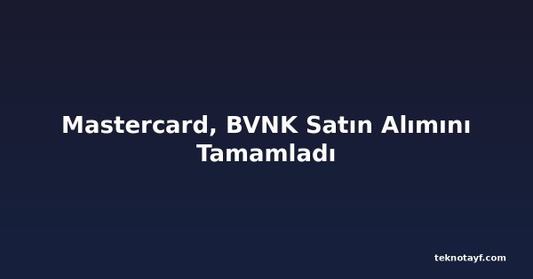 Mastercard, BVNK Satın Alımını Tamamladı