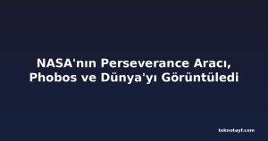 NASA'nın Perseverance Aracı, Phobos ve Dünya'yı Görüntüledi